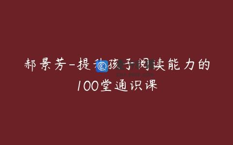 郝景芳-提升孩子阅读能力的100堂通识课
