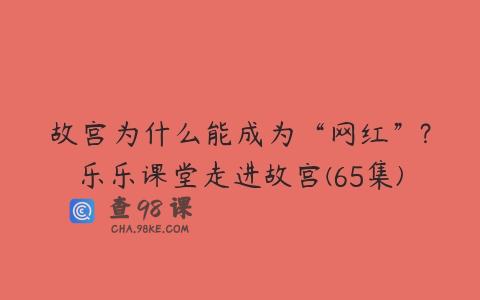 故宫为什么能成为“网红”?乐乐课堂走进故宫(65集)