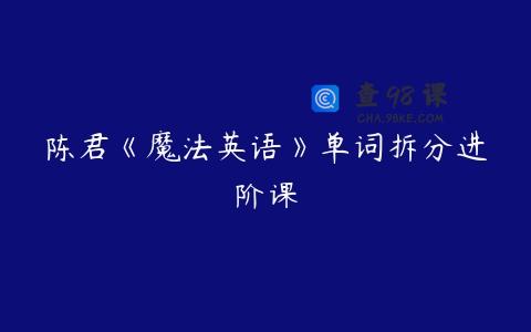 陈君《魔法英语》单词拆分进阶课