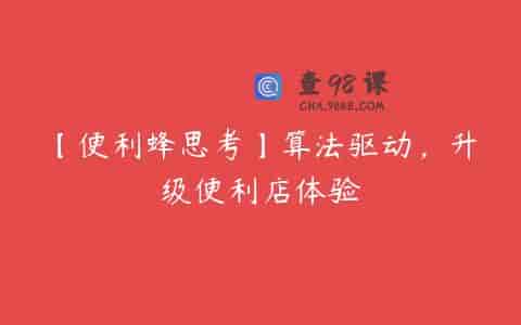 【便利蜂思考】算法驱动，升级便利店体验