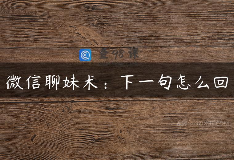 微信聊妹术：下一句怎么回