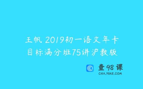 王帆 2019初一语文年卡目标满分班75讲沪教版