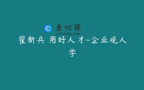 翟新兵 用好人才-企业观人学