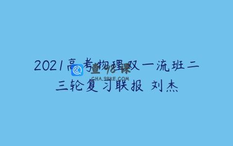 2021高考物理双一流班二三轮复习联报 刘杰