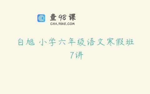白旭 小学六年级语文寒假班 7讲