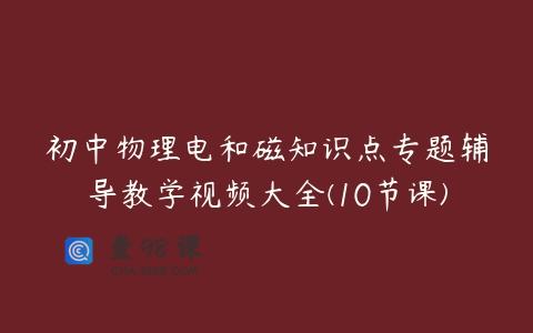 初中物理电和磁知识点专题辅导教学视频大全(10节课)