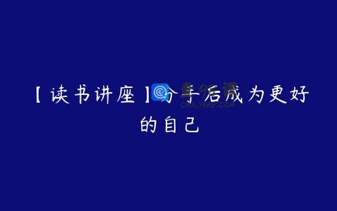 【读书讲座】分手后成为更好的自己