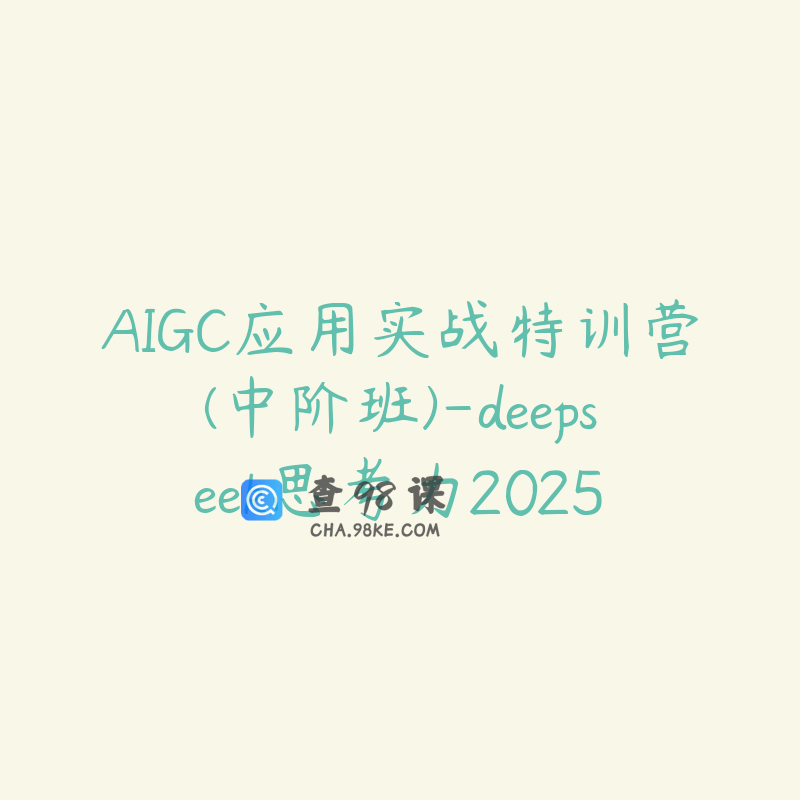 AIGC应用实战特训营(中阶班)-deepseek思考力2025