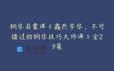 钢琴启蒙课《鑫然学琴，不可错过的钢琴技巧大师课》全29集