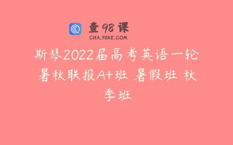 斯琴2022届高考英语一轮暑秋联报A+班 暑假班 秋季班