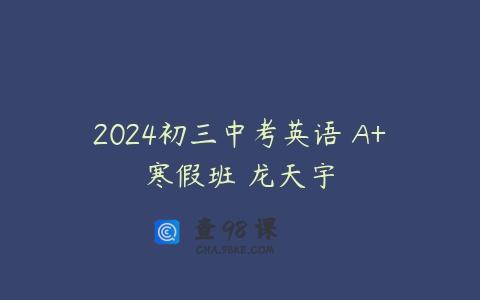 2024初三中考英语 A+寒假班 龙天宇