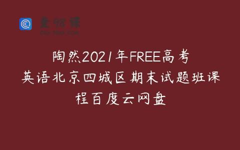 陶然2021年FREE高考英语北京四城区期末试题班课程百度云网盘