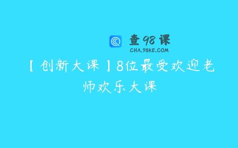 【创新大课】8位最受欢迎老师欢乐大课