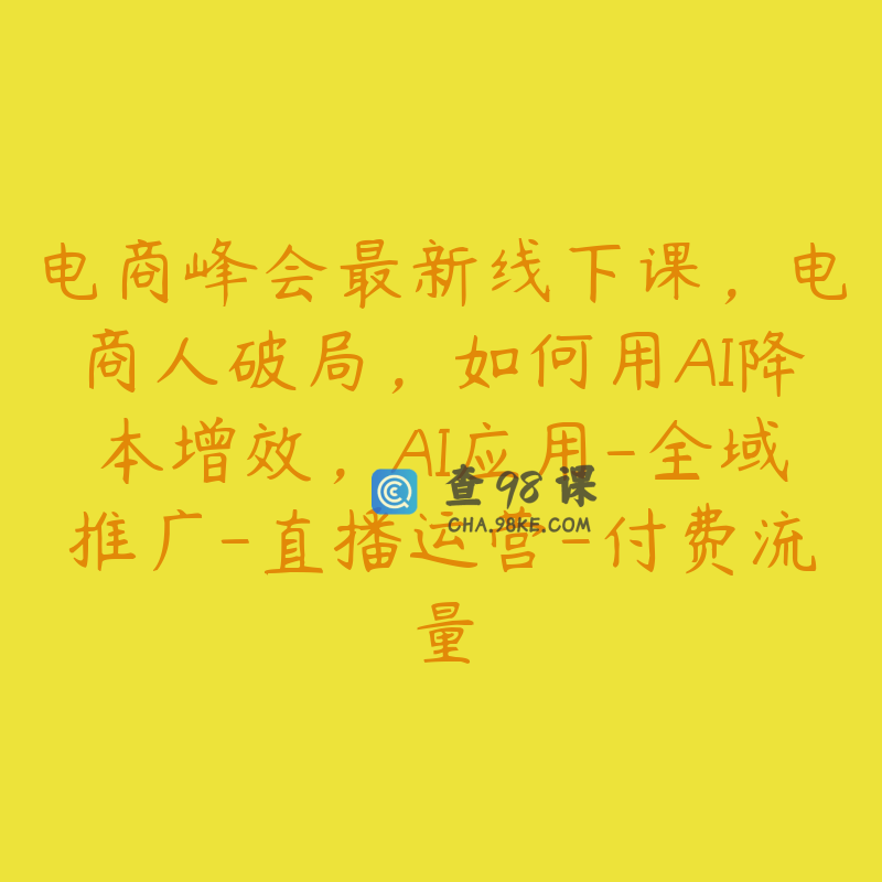 电商峰会最新线下课，电商人破局，如何用AI降本增效，AI应用-全域推广-直播运营-付费流量