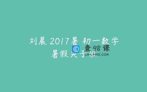 刘晨 2017暑 初一数学暑假尖子班