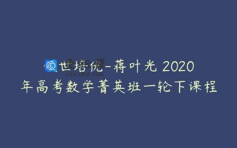 领世培优-蒋叶光 2020年高考数学菁英班一轮下课程