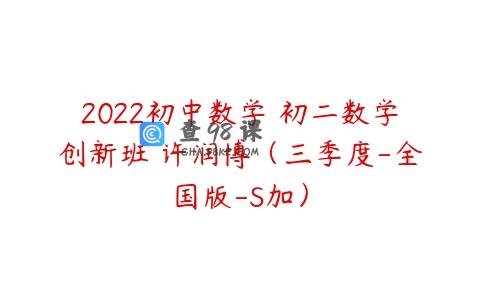 2022初中数学 初二数学创新班 许润博（三季度-全国版-S加）