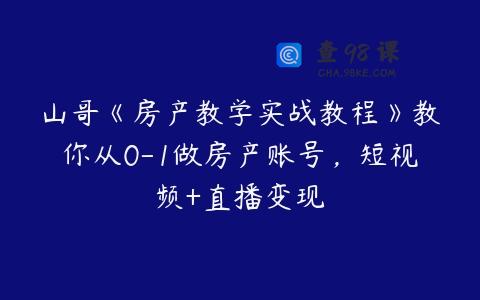 山哥《房产教学实战教程》教你从0-1做房产账号，短视频+直播变现