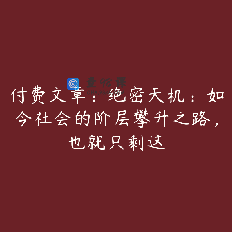 付费文章：绝密天机：如今社会的阶层攀升之路，也就只剩这