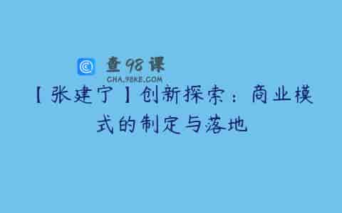 【张建宁】创新探索：商业模式的制定与落地