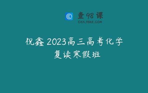 祝鑫 2023高三高考化学  复读寒假班