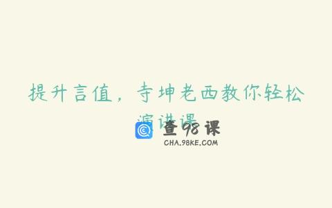提升言值，寺坤老西教你轻松演讲课