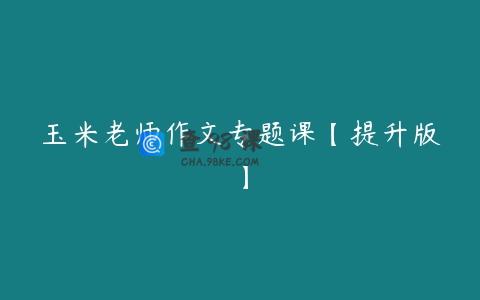 玉米老师作文专题课【提升版】