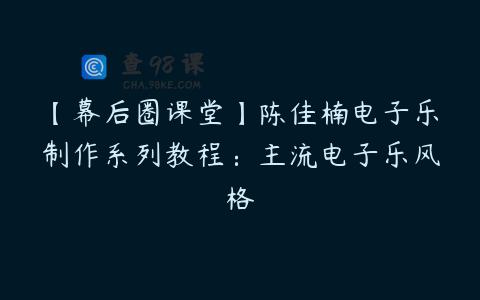 【幕后圈课堂】陈佳楠电子乐制作系列教程：主流电子乐风格