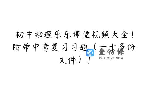 初中物理乐乐课堂视频大全！附带中考复习习题（一千多份文件）！