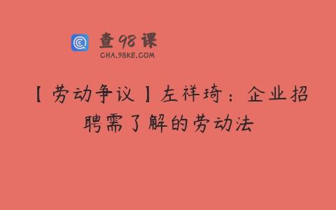 【劳动争议】左祥琦：企业招聘需了解的劳动法