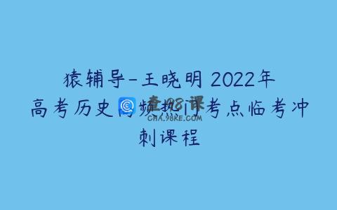猿辅导-王晓明 2022年高考历史高频热门考点临考冲刺课程
