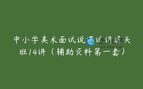 中小学美术面试说课试讲通关班14讲（辅助资料第一套）