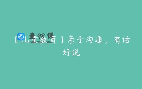 【儿童教育】亲子沟通，有话好说