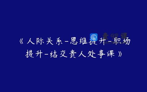 《人际关系-思维提升-职场提升-结交贵人处事课》