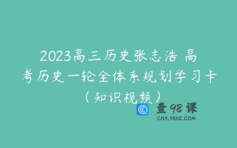 2023高三历史张志浩 高考历史一轮全体系规划学习卡（知识视频）