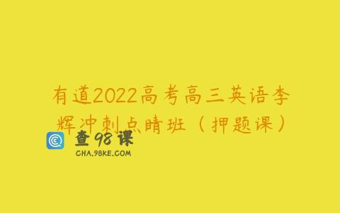 有道2022高考高三英语李辉冲刺点睛班（押题课）