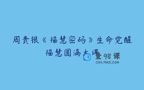 周贵银《福慧密码》生命觉醒福慧圆满大课