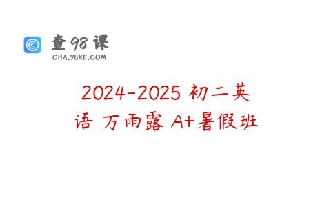 2024-2025 初二英语 万雨露 A+暑假班