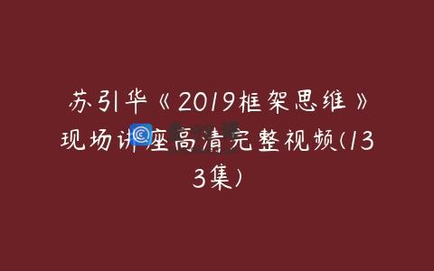 苏引华《2019框架思维》现场讲座高清完整视频(133集)