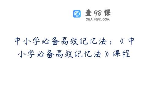 中小学必备高效记忆法：《中小学必备高效记忆法》课程