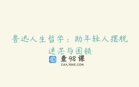 鲁迅人生哲学：助年轻人摆脱迷茫与困顿