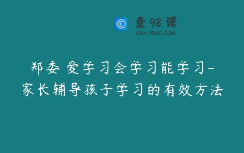 郑委 爱学习会学习能学习-家长辅导孩子学习的有效方法