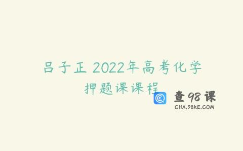 吕子正 2022年高考化学押题课课程