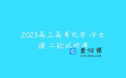 2023高三高考化学 冷士强 二轮试听课