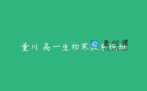 董川 高一生物寒假系统班