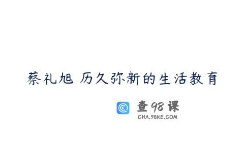 蔡礼旭 历久弥新的生活教育