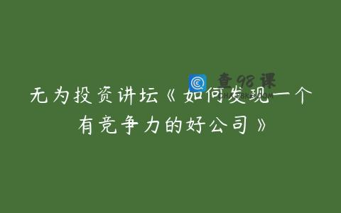 无为投资讲坛《如何发现一个有竞争力的好公司》