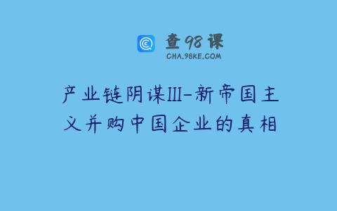 产业链阴谋III-新帝国主义并购中国企业的真相