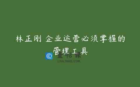 林正刚 企业运营必须掌握的管理工具