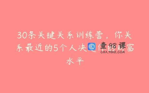 30条关键关系训练营，你关系最近的5个人决定你的财富水平